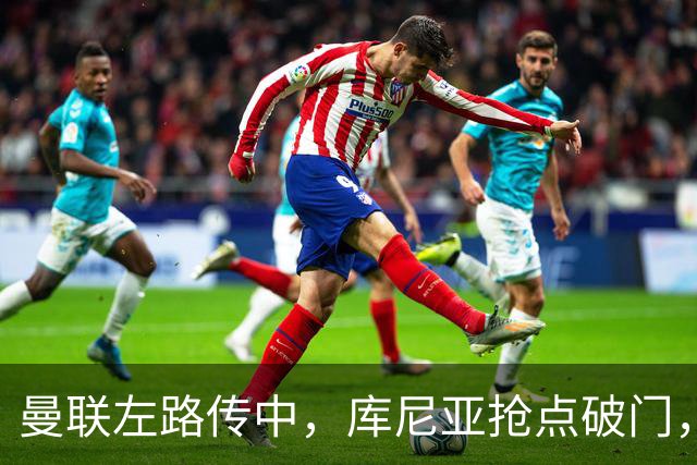 曼联左路传中，库尼亚抢点破门，曼联1-0