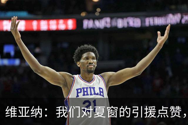 维亚纳：我们对夏窗的引援点赞，期待马雷斯卡的大展拳脚！